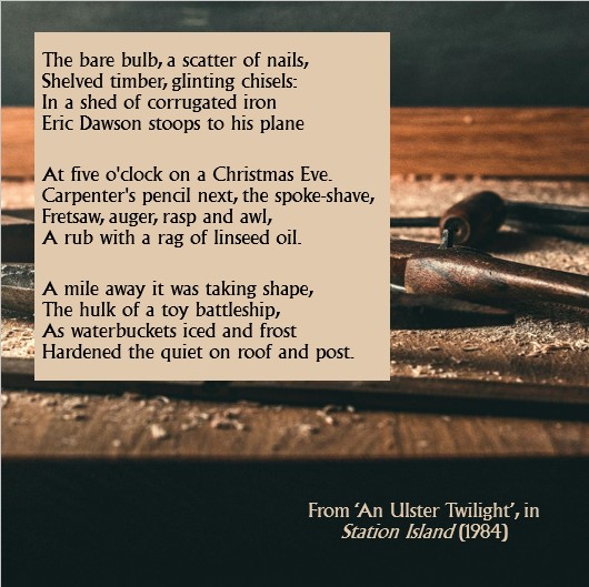 The theme of today’s Earth Day is Planet vs Plastics so Heaney’s poem ‘An Ulster Twilight’ stands out. In the poem, a local carpenter is handcrafting a wooden toy battleship for a young Heaney. In Stepping Stones, we hear his sons were getting shop-bought Action men for Christmas