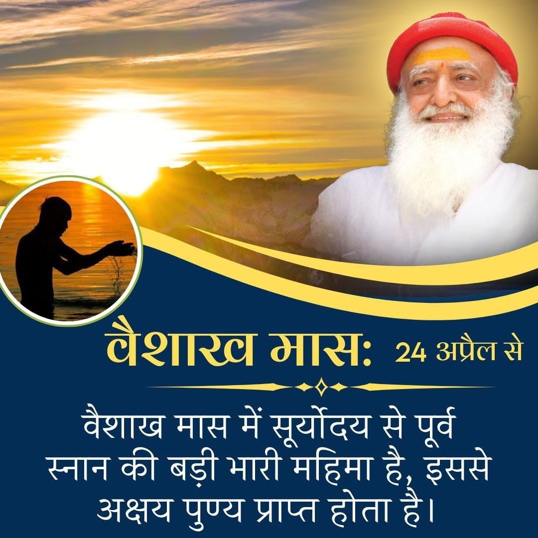 #वैशाख_मास 24 April to 23 May तक है। पूज्य Sant Shri Asharamji Bapu बताते हैं कि Sarvottam Maas वैशाख में सब तीर्थ आदि देवता बाहर के जल में भी सदैव स्थित रहते हैं। भगवान की आज्ञा से मनुष्यों का कल्याण करने के लिए वे सूर्योदय से लेकर (2 घंटे 24 मिनट ) तक वहां रहते हैं।