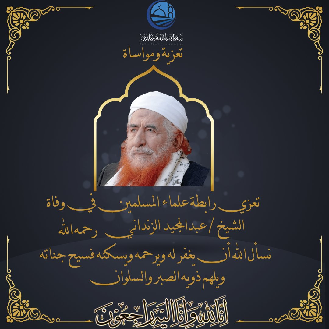 تتقدم رابطة علماء المسلمين بخالص التعازي، وعظيم المواساة إلى الشعب اليمني والأمة الإسلامية في وفاة المغفور له بإذن الله الشيخ العلاّمة عبدالمجيد الزنداني، مؤسس جامعة الإيمان باليمن، وعضو الهيئة العالمية للإعجاز العلمي في القرآن والسنة.
غفر الله له،  وأسكنه فسيح جناته مع النبيين