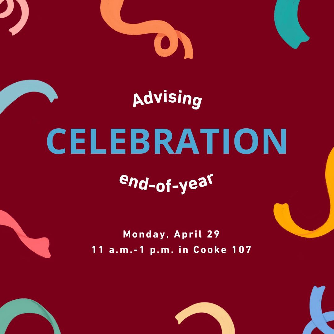 Students, stop by Cooke 107 to celebrate the end of a great year! Your advisors will have snacks, games, and swag ready for you to enjoy.