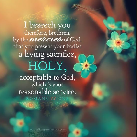 #VerseOfTheDay for Monday, April 22, 2024 ✟ “I beseech you therefore, brethren, by the mercies of God, that ye present your bodies a living sacrifice, holy, acceptable unto God, which is your reasonable service.” Romans 12:1 (KJV)