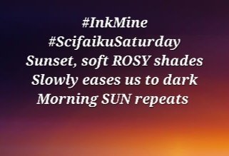 #InkMine #ScifaikuSaturday
Sunset, soft ROSY shades
Slowly eases us to dark
Morning SUN repeats 
Geralt pixabay.com
