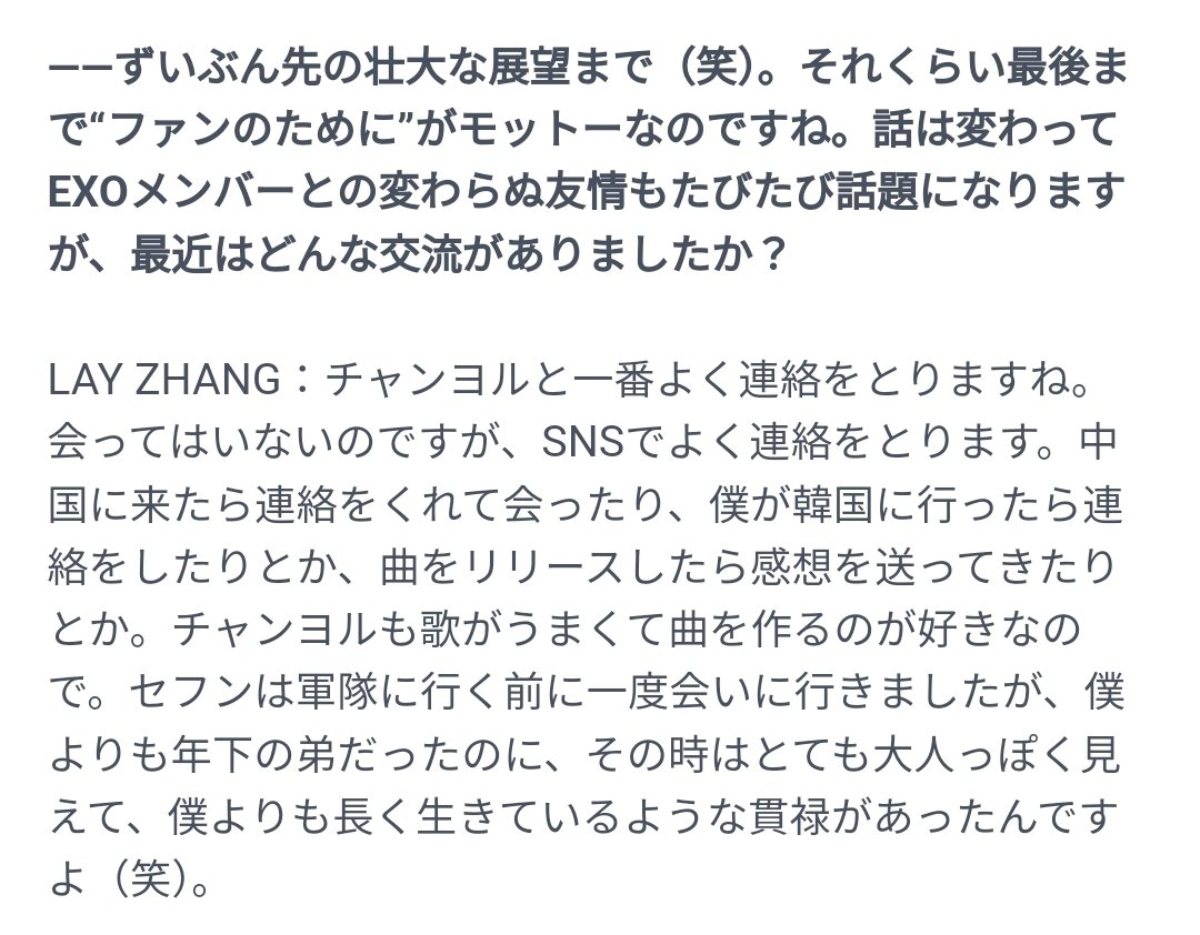 Lay mentioned Chanyeol and Sehun in his recent interview with KStyle ~ Q: Your continued friendship with EXO members is often talked about. What kind of interactions have you had with them recently? 🦄: I keep in touch with Chanyeol the most. Although we haven't met, we often