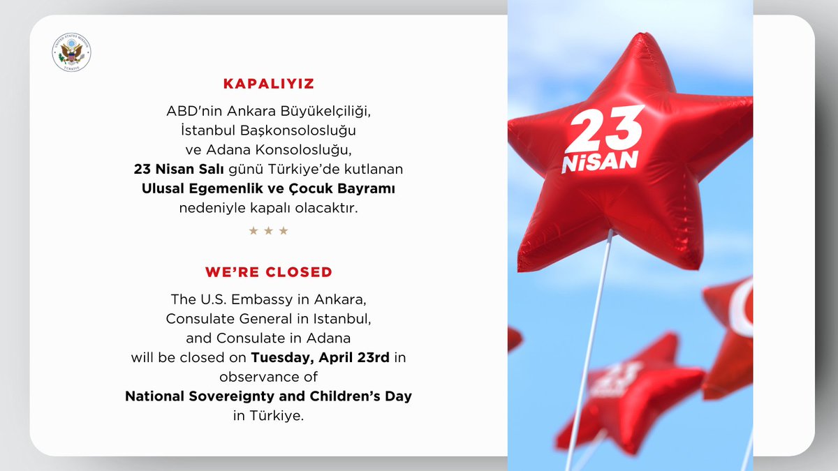 Yarın 23 Nisan Ulusal Egemenlik ve Çocuk Bayramı dolayısıyla kapalıyız. 🇹🇷🎈👧🏻🧒🏼👦🏽 U.S. Embassy Türkiye will be closed tomorrow in observance of National Sovereignty and Children’s Day. #23Nisan