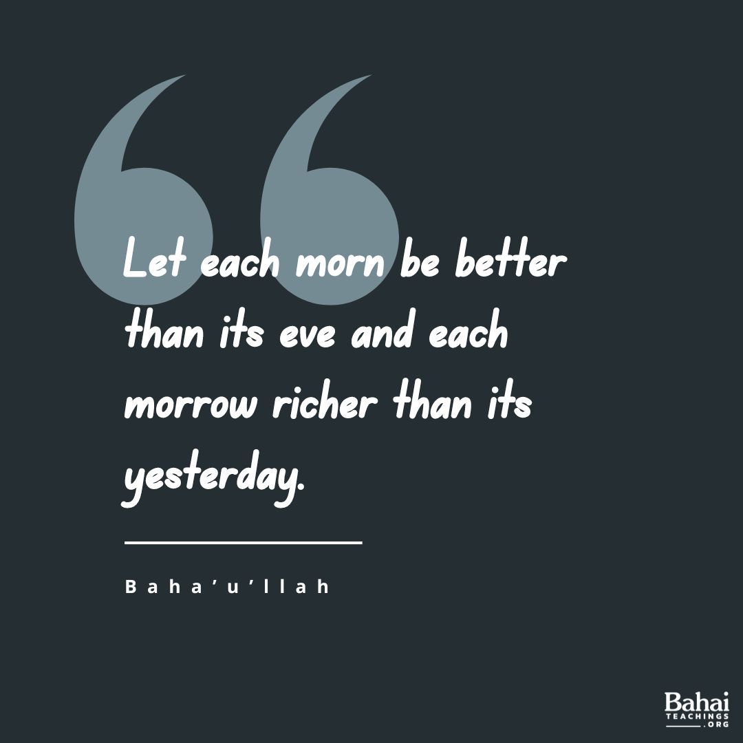Let each morn be better than its eve and each morrow richer than its yesterday. Man’s merit lieth in service and virtue and not in the pageantry of wealth and riches...   - #Bahaullah

#Bahai #Spirituality #Unity #SpiritualGrowth 
(Tablets of Bahá’u’lláh)