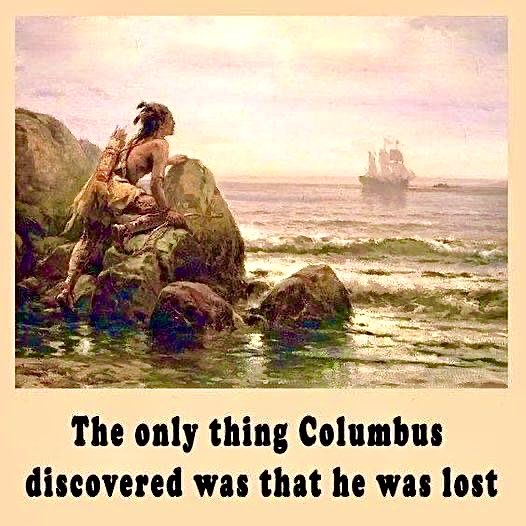 Columbus never ‘discovered’ America. It was already here and populated by millions of indigenous peoples. History Lied.