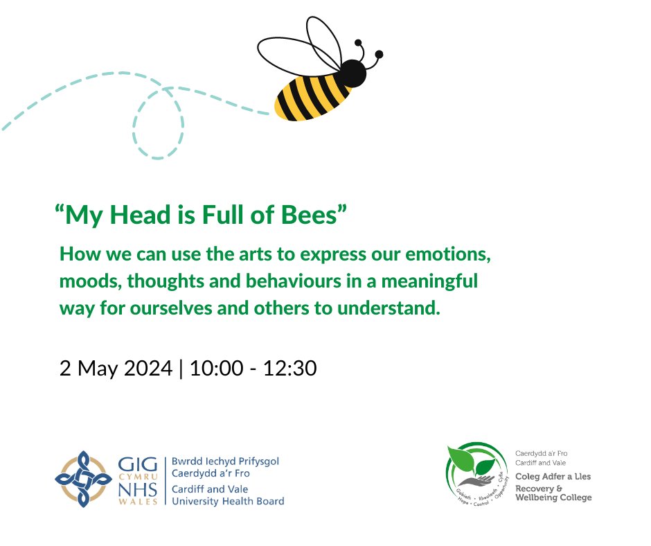 “My Head is Full of Bees” 2-16 May Through creative conversation combined with a variety of arts practices, this course will help us identify, understand and share our feelings to aid our self-expression. Cardiffandvale.Recoverycollege@wales.nhs.uk