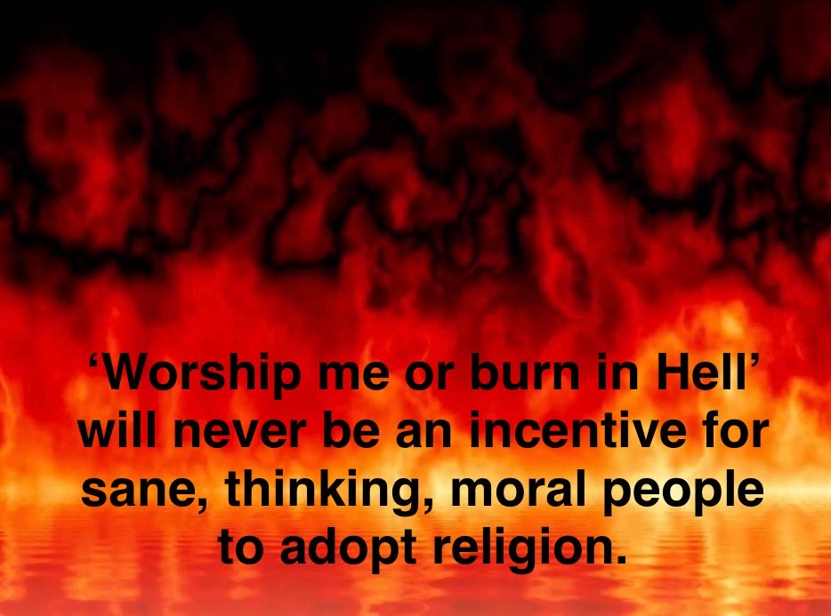 ‘Worship me or burn in Hell’ will never be an incentive for sane, moral people to adopt religion.