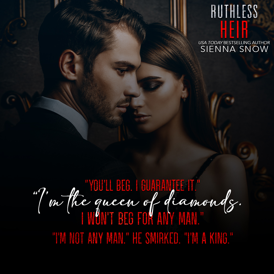 “You’ll beg. I guarantee it.”
“I’m the Queen of Diamonds. I won’t beg for any man.”
“I’m not any man.” He smirked. “I’m a King.”

#oneclick: geni.us/ruthlessheir

#siennasnowbooks #siennasnow #streetkings