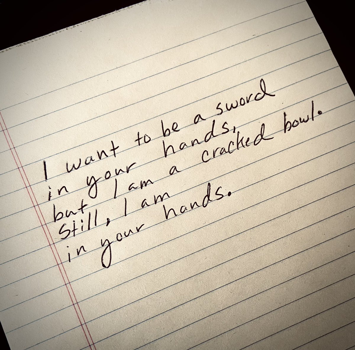 I want to be a sword in your hands but I am a cracked bowl. Still, I am in your hands.