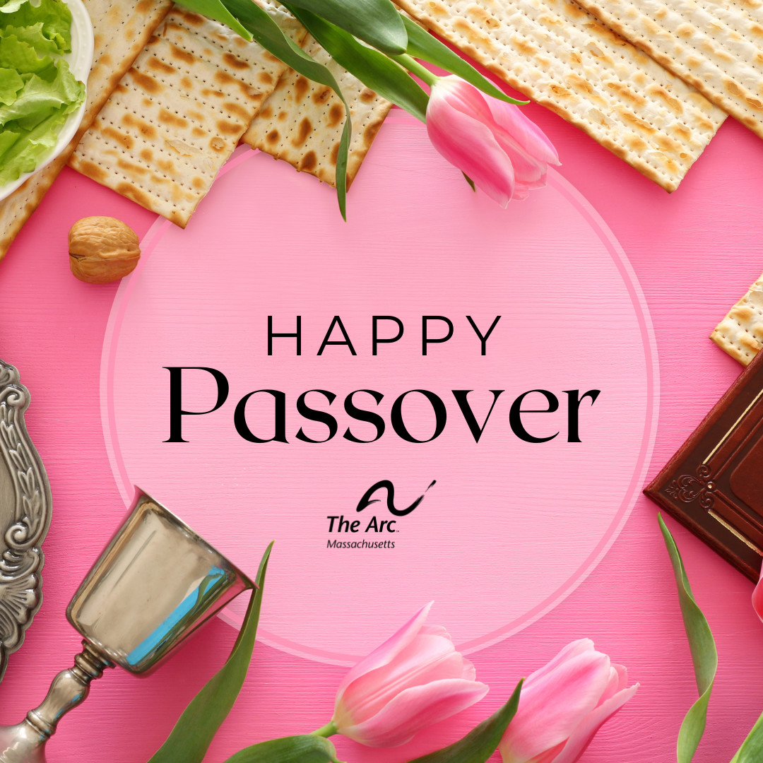 Chag Sameach from The Arc of Massachusetts! Wishing you prosperity and peace this Passover.