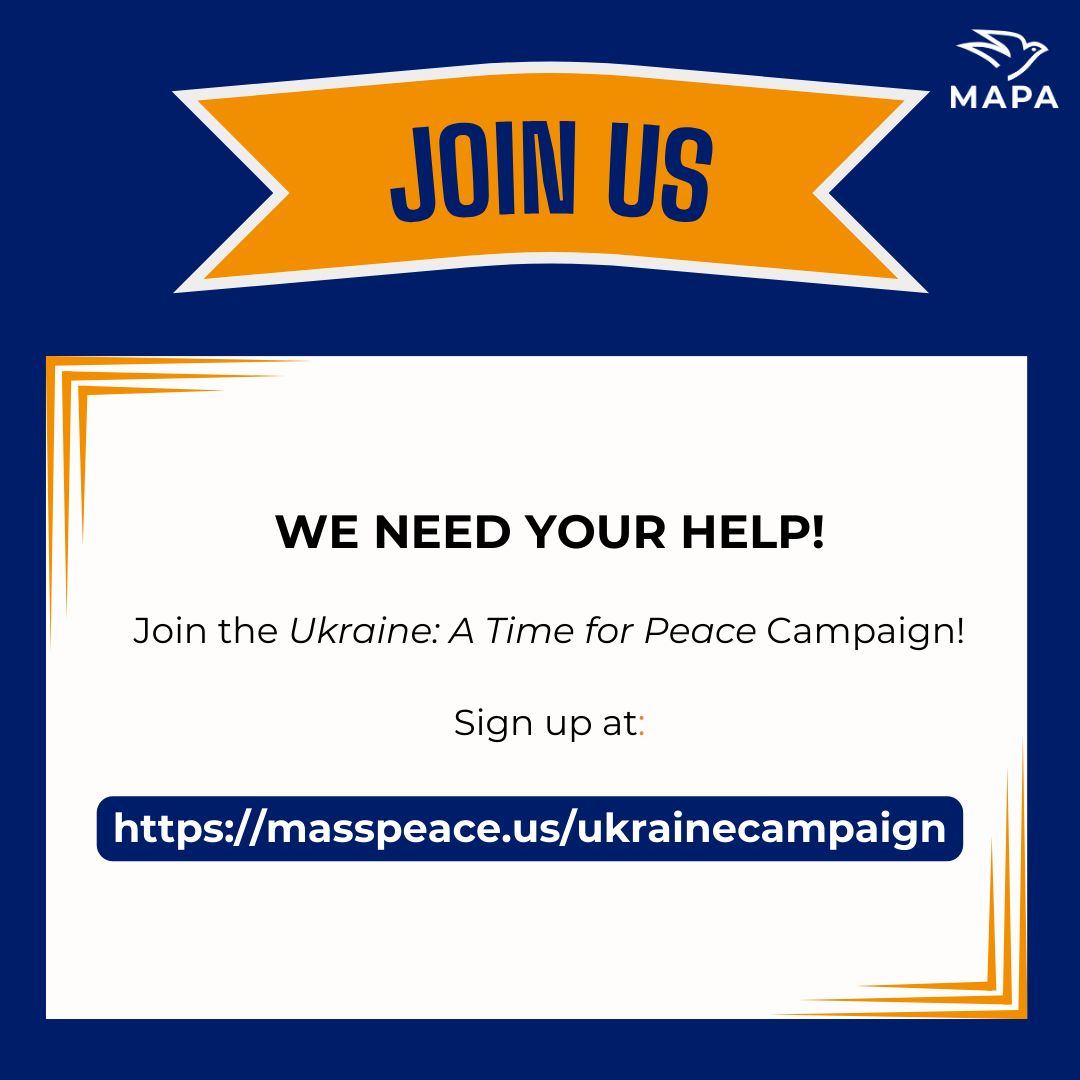 Are you concerned about the threat of nuclear war? Are you appalled by the number of lives lost in this conflict? Join MAPA's Ukraine: A Time for Peace Campaign to work towards a negotiated end to this devastating war: masspeace.us/ukrainecampaign