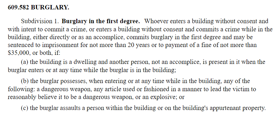 Under Minnesota statute, 1st degree burglary requires: -- entering building without consent -- intent to commit a crime -- and either - building resident is present OR - burglar has a weapon OR - burglar assaults someone