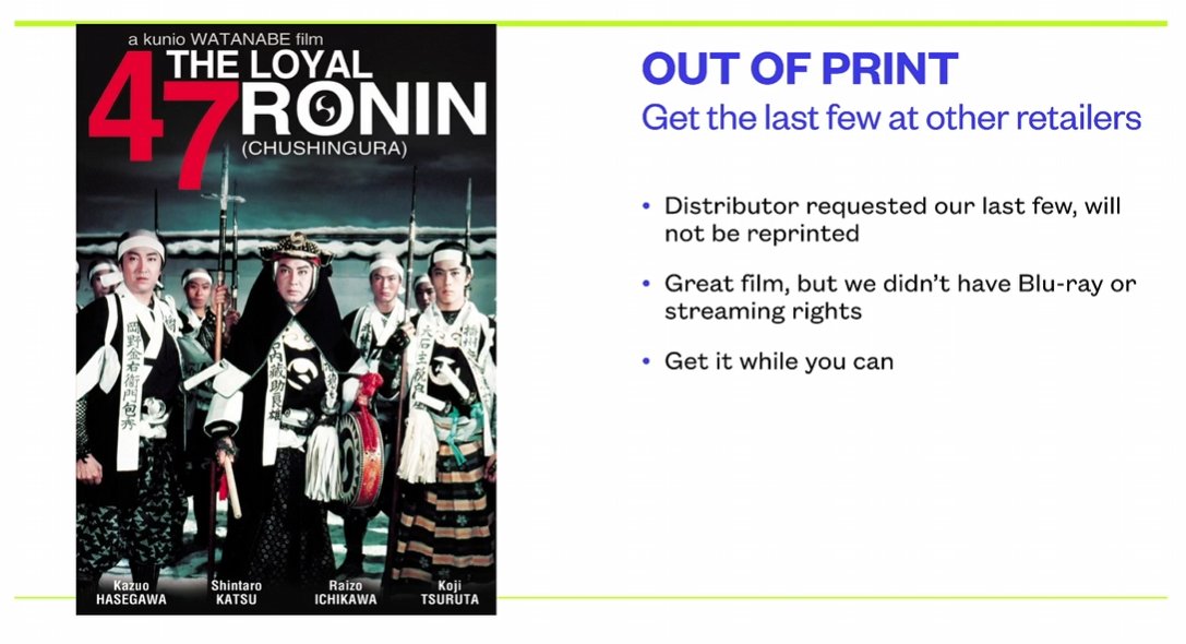 The Loyal 47 Ronin is out of print. If you want it, get it while you can, the last DVDs are heading to shops.