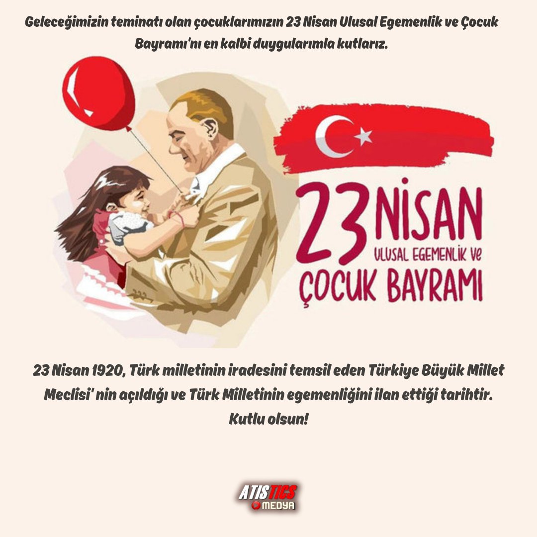 Geleceğimizin teminatı olan çocuklarımızın, 23 Nisan Ulusal Egemenlik ve Çocuk Bayramı'nı, en kalbi duygularımızla kutluyoruz. En güzel bayramdır bu bayram, herkese kutlu olsun! Başta Mustafa Kemal Atatürk ve ülke için kan dökmüş, etnik kökeni her ne olursa olsun, tüm şehit ve