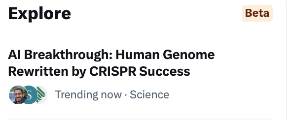 What actually happened: AI produced CRISPR-inspired genome editors that have modest on-target activity in human cancer cells. Impact on actual clinical editing in next 3 years: none. Long term - I sure hope so. I think X needs better AI to write these 'Explore' blurbs. :-)