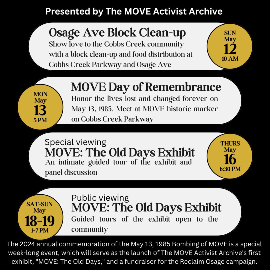 This year's commemoration of the May 13, 1985, bombing of MOVE will feature the exhibit 'MOVE: The Old Days.' For tix to tour the exhibit at Paul Robeson House & Museum, use the QR code on the flyer or click: bit.ly/movearchive. For more information: MikeAfricaJr@gmail.com.