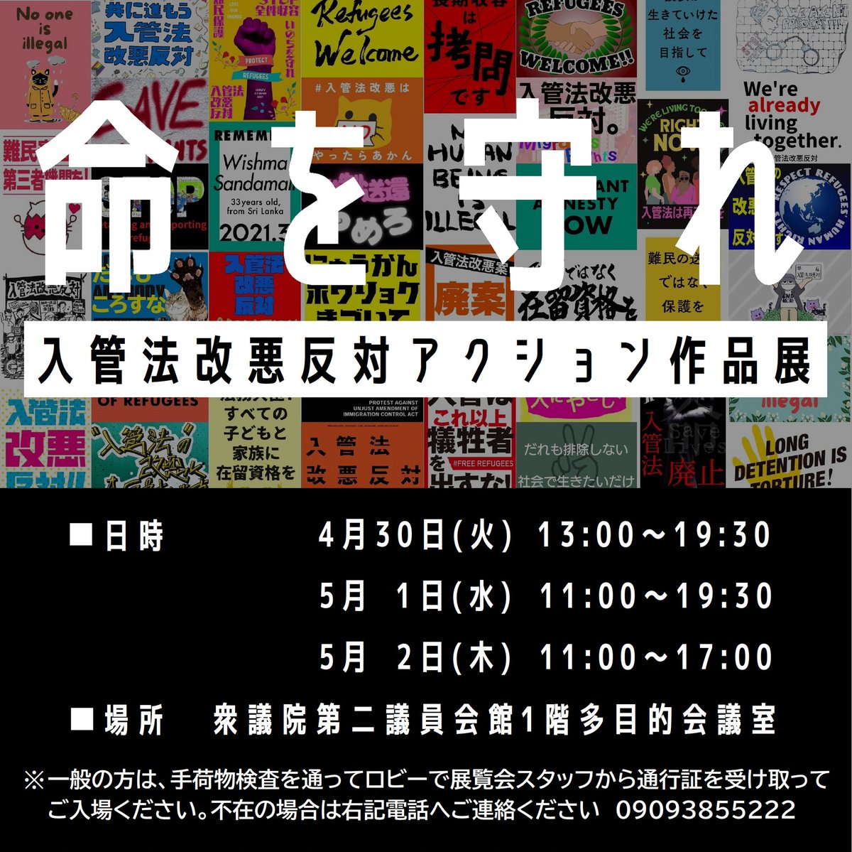 【📣拡散お願いします！】

「命を守れ　入管法改悪反対アクション作品展」

4/30 13:00～19:30
5/1 11:00～19:30
5/2 11:00～17:00
衆議院第二議員会館1階多目的会議室

#入管法改悪反対アクション を彩った数多くのプラカードや横断幕、可愛いミニプラカなどが勢揃い。ご来場お待ちしています！