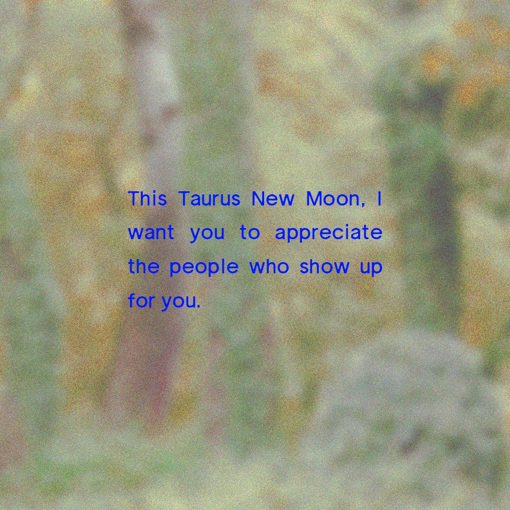 This Taurus New Moon, I want you to appreciate the people who show up for you.