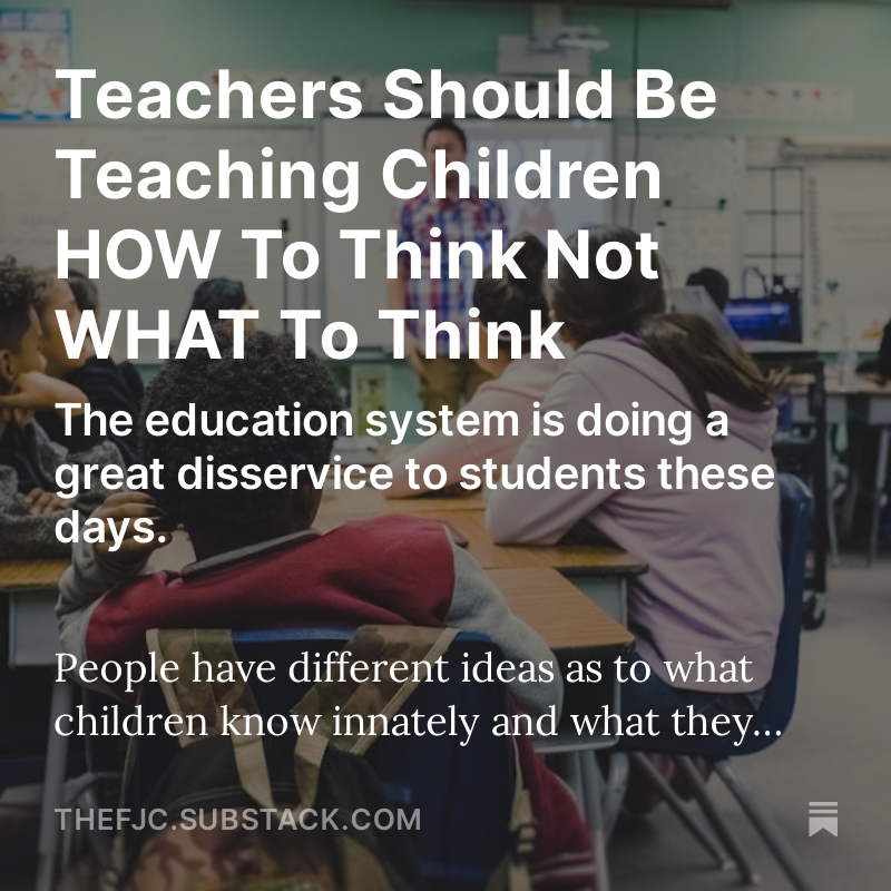 TEACHERS SHOULD BE TEACHING CHILDREN HOW TO THINK NOT WHAT TO THINK! The education system is doing a great disservice to students these days. READ THE ENTIRE ARTICLE FOR FREE RIGHT HERE: open.substack.com/pub/thefjc/p/t… People have different ideas as to what children know innately and…