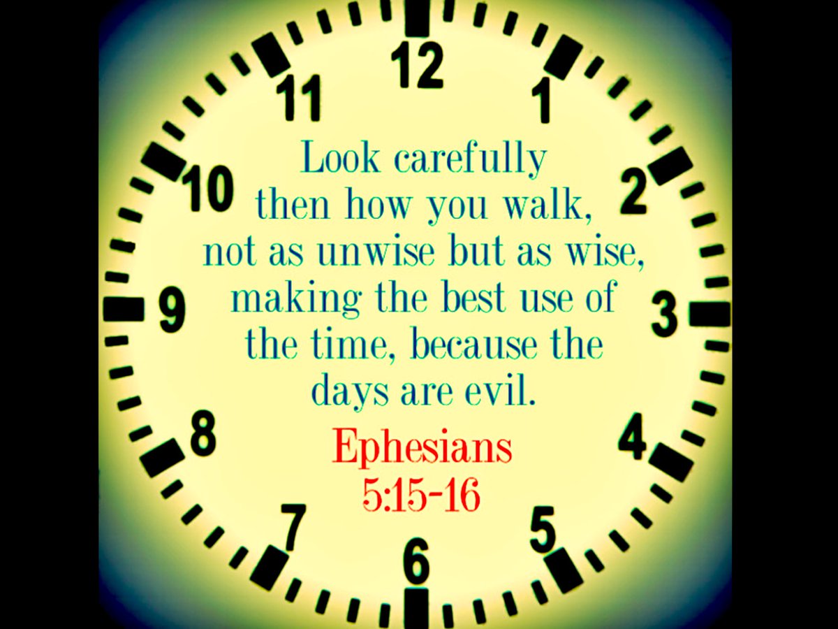 Wherefore he saith, Awake thou that sleepest, and arise from the dead, and Christ shall give thee light. See then that ye walk circumspectly, not as fools, but as wise. Redeeming the time, because the days are evil. ~EPHESIANS 5:14-16 (KJV)