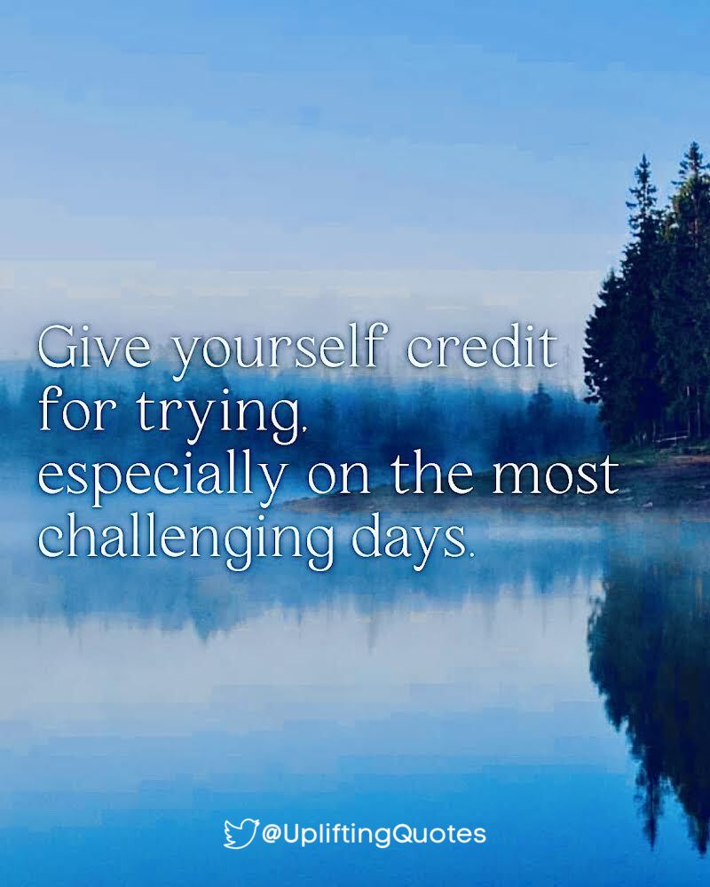 Give yourself credit for trying. especially on the most challenging days.