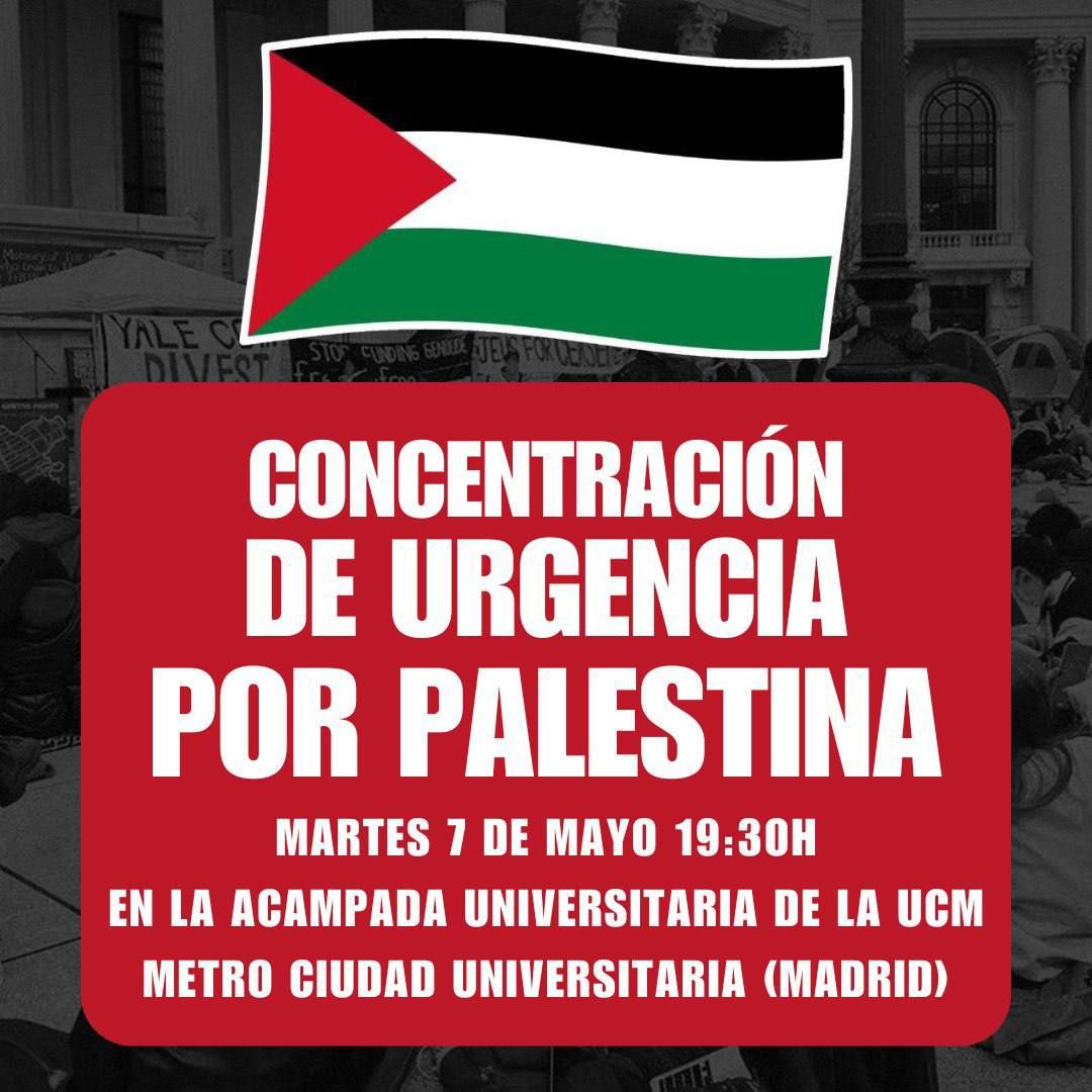 ‼️CONCENTRACIÓN DE URGENCIA 📣Ante la última invasión de Rafah por parte de las fuerzas militares israelíes convocamos una concentración de urgencia. 🇵🇸Nos movilizamos por Palestina contra el sionismo criminal. 📆 Hoy, 7/5 a las 19:30 📍 Metro Ciudad Universitaria (acampada UCM)