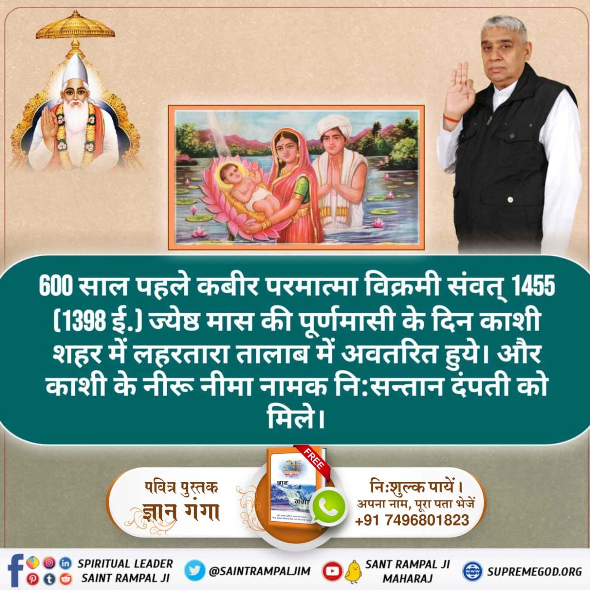 #आँखों_देखा_भगवान_को सुनो उस अमृतज्ञान को
600 साल पहले कबीर परमात्मा विक्रमी संवत् 1455 (1398 ई.) ज्येष्ठ मास की पूर्णमासी के दिन काशी शहर में लहरतारा तालाब में अवतरित हुये। और काशी के नीरू नीमा नामक नि:सन्तान दंपती को मिले।