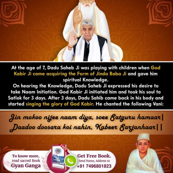 #आँखों_देखा_भगवान_को Respected Dadu ji was 7 years old, Supreme God met him in the form of a Jinda Mahatma & took him to Satlok.  
Sacred speech:
Jin mokun nij naam diya, soi Satguru hamaar
dadu dusra koi nahin, Kabir srjanhaar.