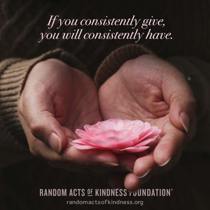 If you consistently give, you will consistently have. -Brooke