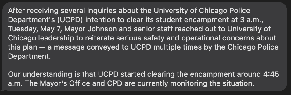 Mayor Brandon Johnson reached out to UChicago leadership in an effort to dissuade them from their plan to use campus police for this late night raid on a pro-Palestinian protest encampment. CPD also shared 'serious safety & operational concerns' with UCPD. From mayor's office: