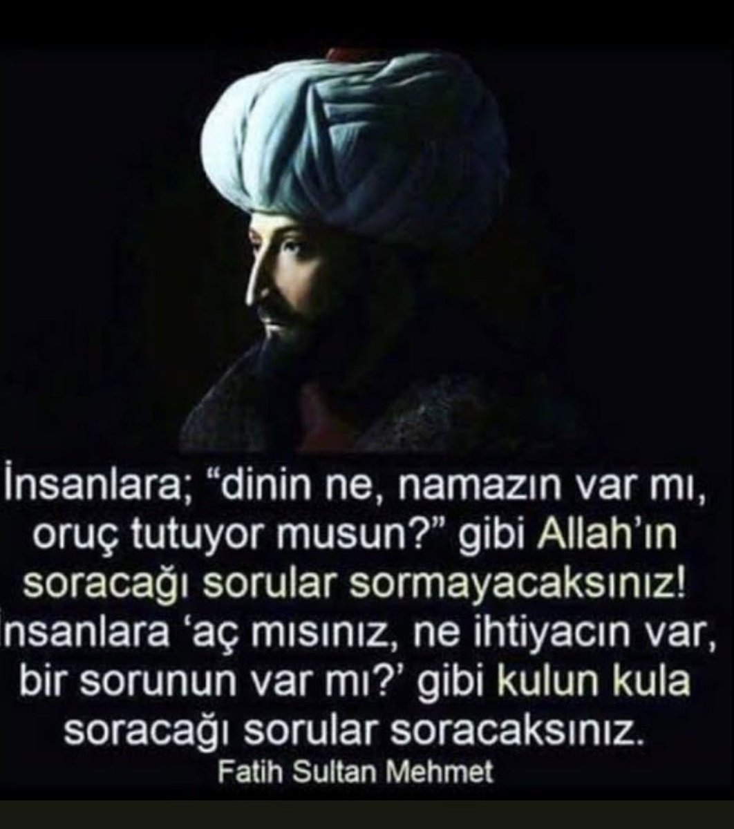 Fatih Sultan Mehmet Han diyor ki : 

İnsanlara:

'Dinin nedir?
Namaz kılıyormusun?
Oruç tutuyormusun?
Gibi Allah'ın soracağı sorular sormayın!
İnsanlara; açmısınız?
Bir şeye ihtiyacınız varmı?
Bir sorunun varmı? '
Gibi kulun kula soracağı sorular sorun...

#FatihSultanMehmetHan