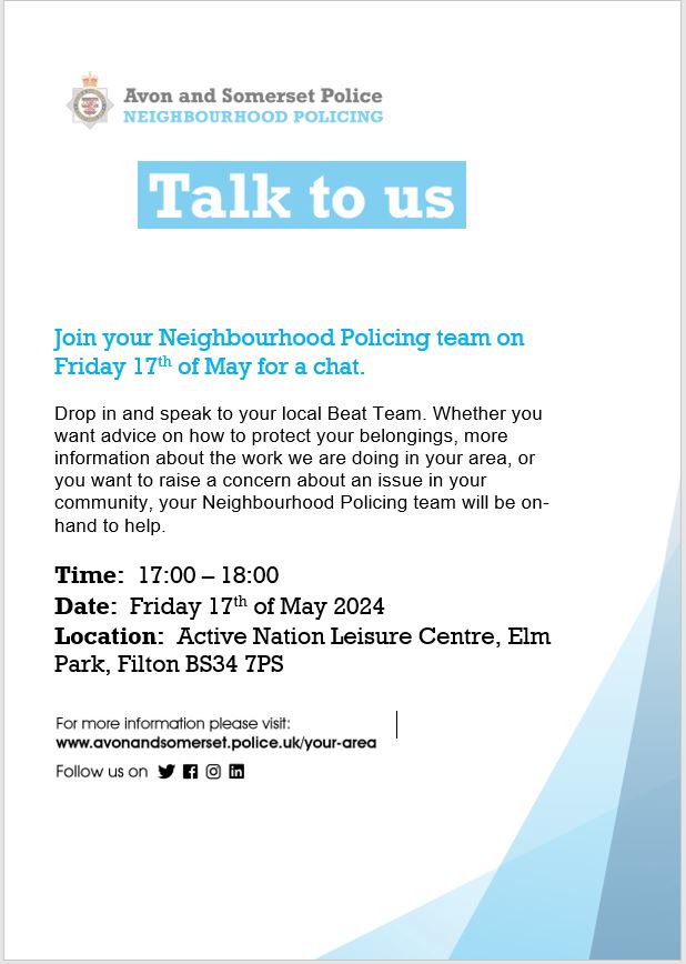 Come and speak to your local Neighbourhood Officers of Filton! We will be at the Active Nation leisure centre in Elm Park, Filton on Friday 17th May between 5pm and 6pm. Events like these provide the public with an opportunity to meet the team and talk to us about any concerns.