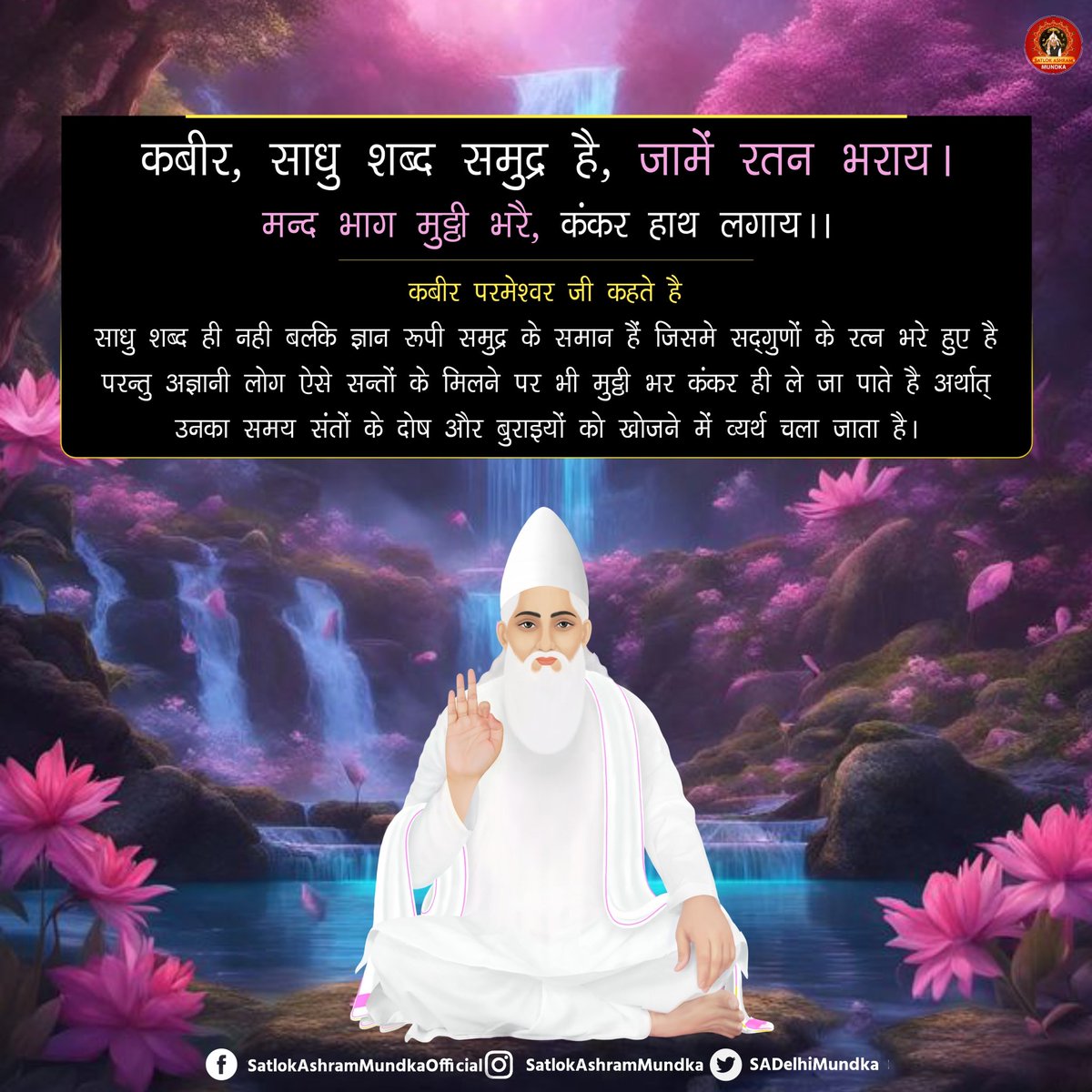 #अविनाशी_परमात्मा_कबीर #SatlokAshramMundka चारों युग में परमात्मा आते हैं, सतयुग में सतसुकृत नाम से, त्रेतायुग में मुनिन्द्र नाम से, द्वापर युग में करुणामय नाम से तथा कलयुग में वास्तविक कविर्देव (कबीर प्रभु) नाम से प्रकट हुए है।