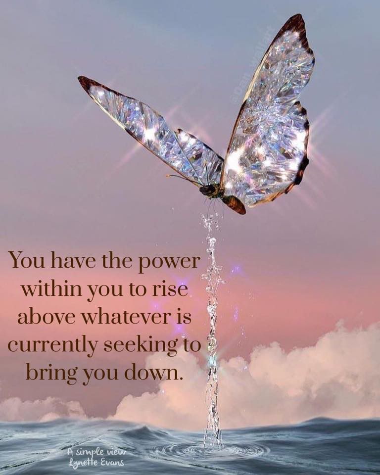 You have the power within you to rise above whatever is currently seeking to bring you down. ~ It happens a lot!