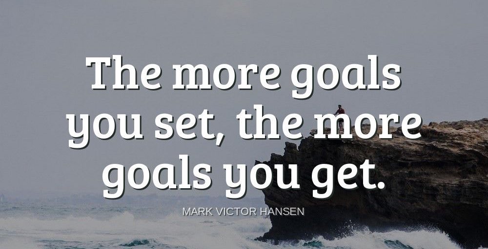 'The more goals you set, the more goals you get.'-Mark Victor Hansen