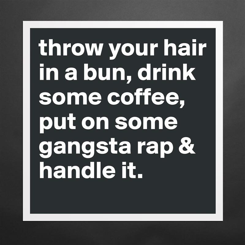 It feels like a 'gangsta kind'a day!" 🤜🤛🤷‍♀️☕️