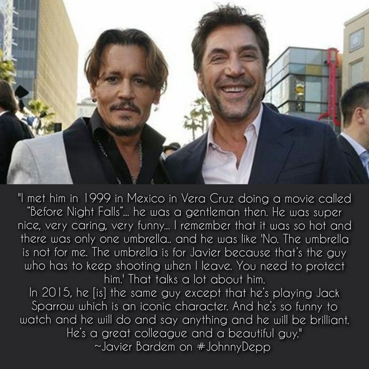 'I met him in 1999... he was a gentleman then. He was super nice, very caring, very funny...
In 2015 he’s playing Jack Sparrow... And he’s so funny... and he will do & say anything and he will be brilliant. He’s a great colleague & a beautiful guy.'
~Javier Bardem on #JohnnyDepp