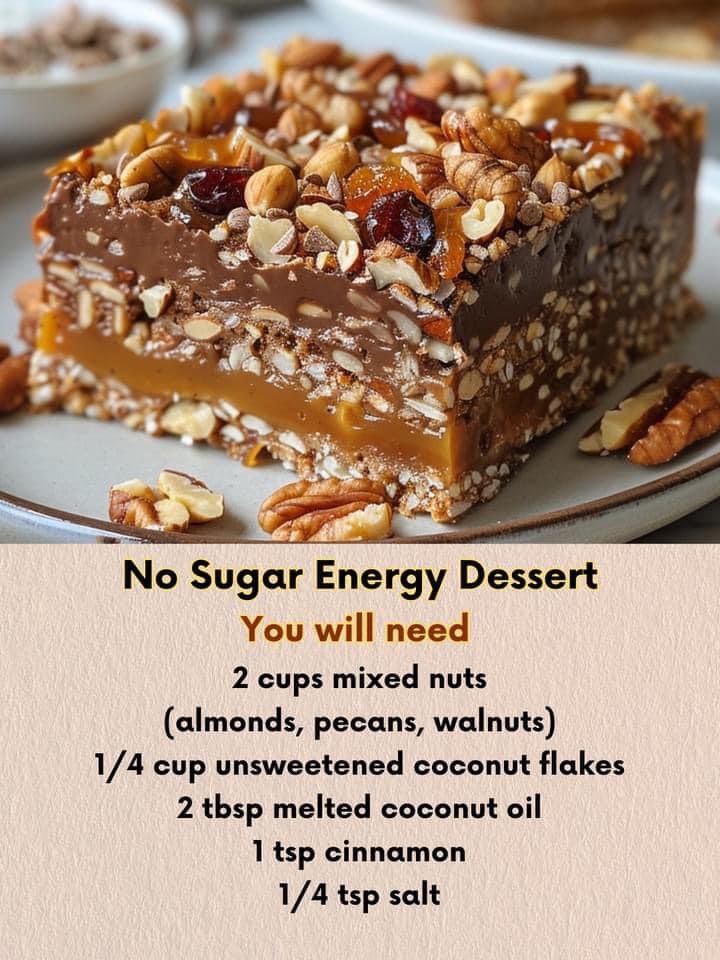 No Sugar Energy Dessert

Ingredients:

For the Nutty Base:
2 cups mixed nuts (almonds, pecans, walnuts), finely chopped
1/4 cup unsweetened coconut flakes
2 tbsp melted coconut oil
1 tsp cinnamon
1/4 tsp salt
1/4 cup almond flour

For the Caramel Layer (Sugar-Free):
1/2 cup