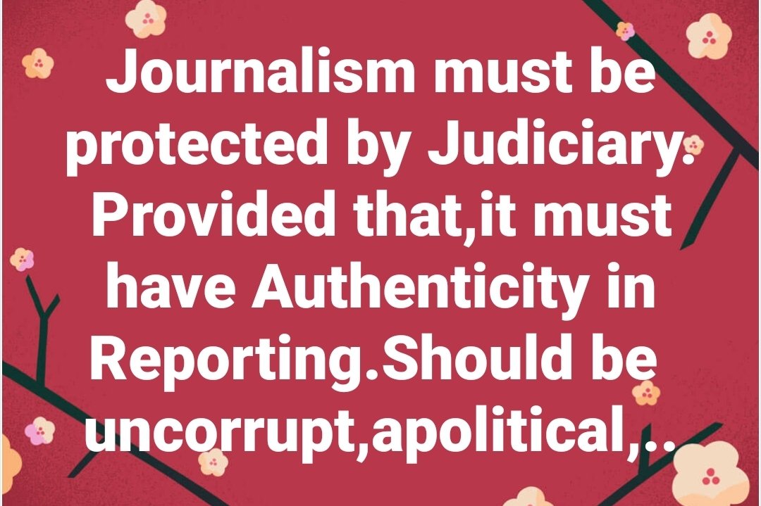 #Journalism must be protected by #Judiciary. Provided that,it must have Authenticity in Reporting.Should be 
uncorrupt,apolitical,..