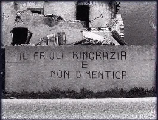 6 Maggio 1976 
'È gente fatta così, non si siede sulle rovine a piangere.
Crede molto in se stessa, abbastanza in Dio, poco nello stato. 
Piuttosto che stendere la mano se la farebbe tagliare.' 
Cesare Marchi.
Descrizione straordinaria.
Orgogliosamente Friulano.