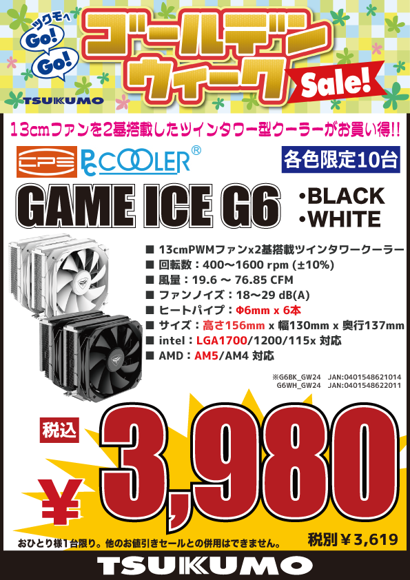 🎉ツクモゴールデンウィークセール🎊 130mmファンｘ2を搭載のツインタワー型 CPUクーラーが台数限定特価にて販売中👍 対応ソケット Intel：LGA1700/1200/115x AMD：AM5/AM4 CPE GAME ICE G6 Black😆 GAME ICE G6 White😆 税込3,980円（各色10台限定、お1人様1台限り）