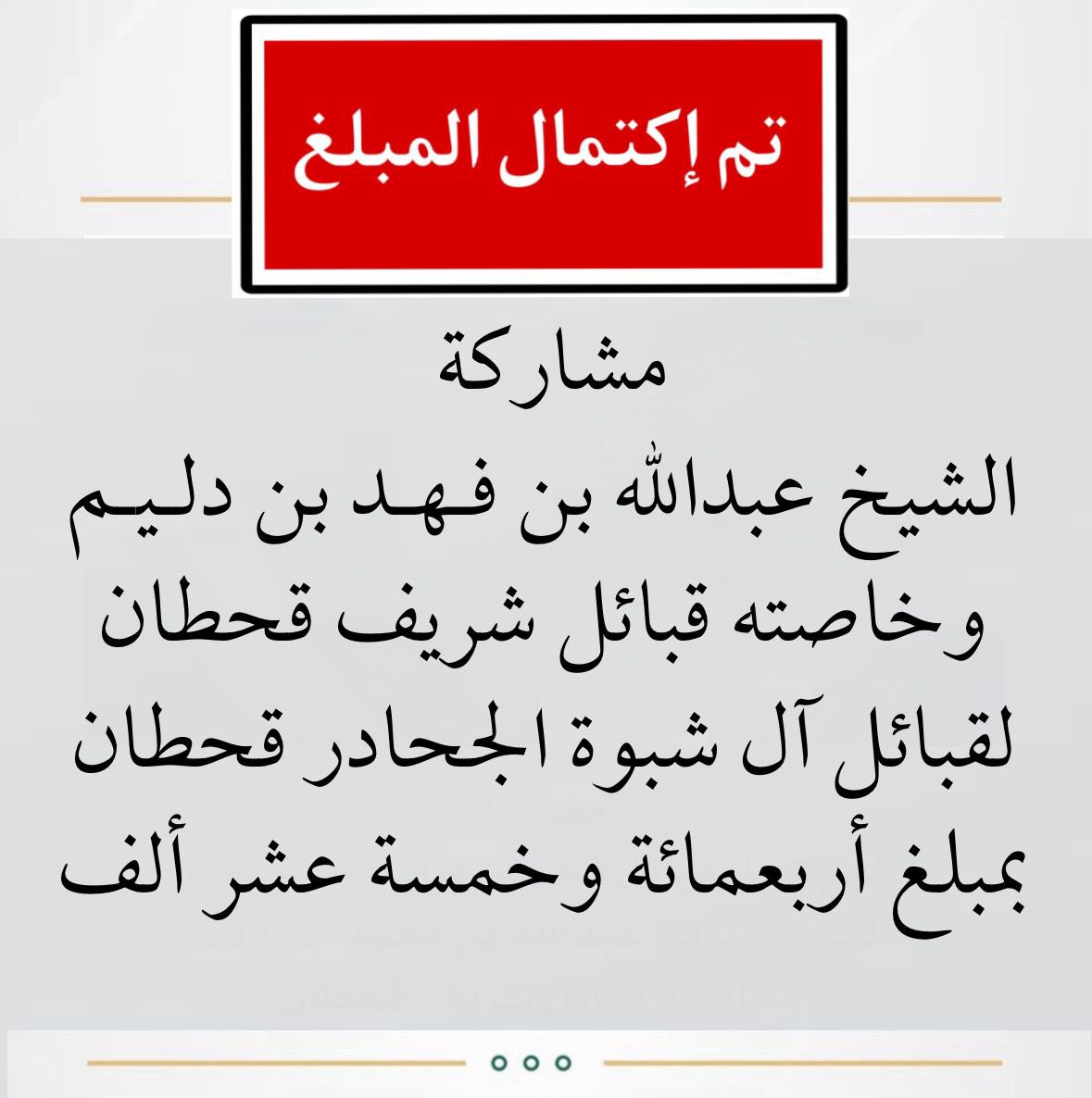 مشاركة الشيخ عبدالله بن فهد بن دليم 
وخاصته قبائل شريف قحطان 
لقبائل آل شبوه الجحادر بمبلغ 415 ألف ريال. 
تم إكتمال المبلغ ..

لا غرابة من شيوخ قحطان هذا الموقف طال الله بقاهم.