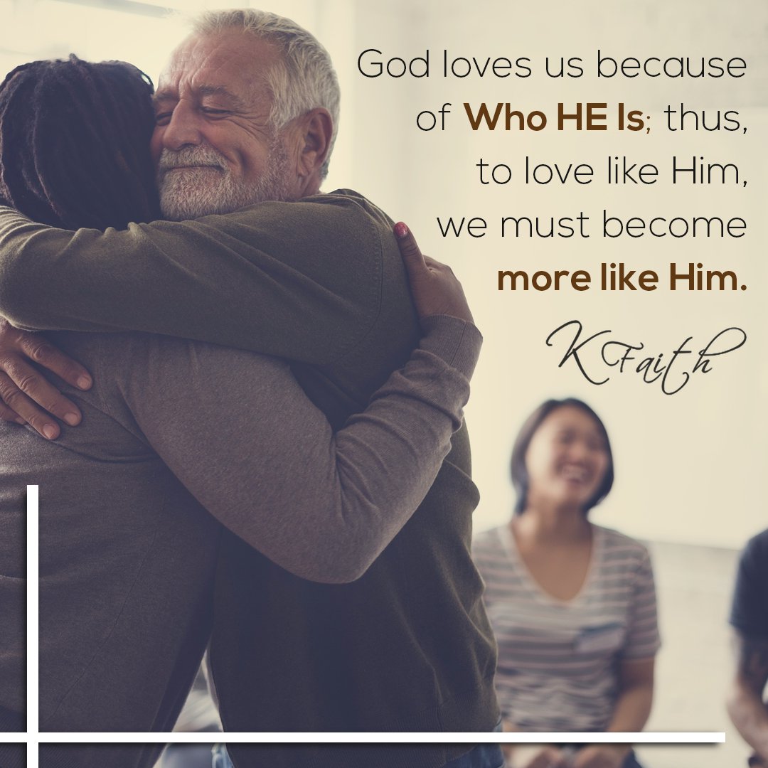 God loves us because of Who HE Is; thus, to love like Him, we must become more like Him. ~KFaith