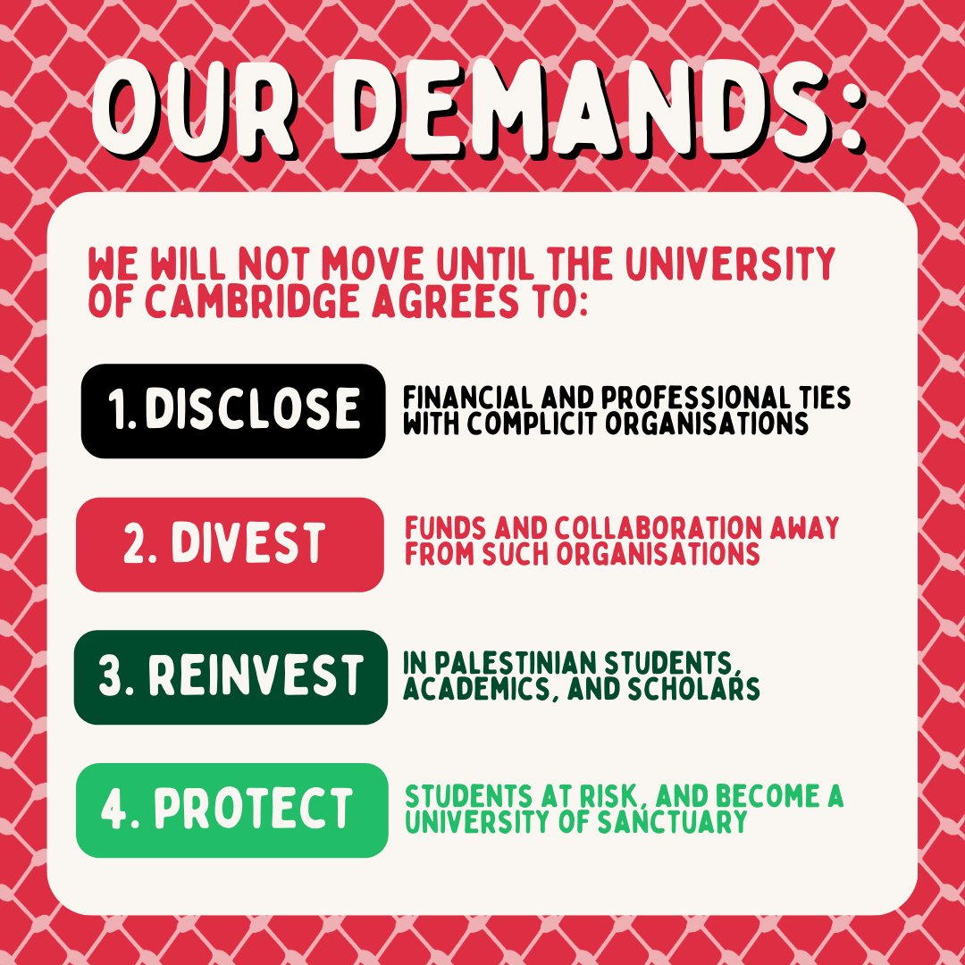 We demand that the University of Cambridge: discloses and divests from its financial and professional support for Israel's genocide of Palestinians in Gaza; re-invests in affected academics; and protects all forced migrants and protesting students.