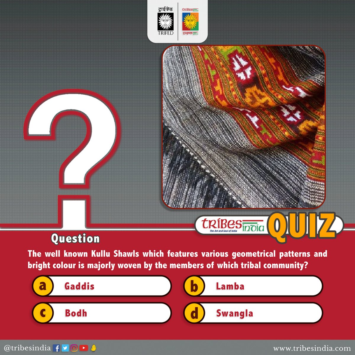 The well-known Kullu Shawls which features various geometrical patterns and bright colour is majorly woven by the members of which tribal community?. a)Gaddis b)Lamba c)Bodh d)Swangla Please respond with the correct option👇. #Vocal4Local #BuyTribal #QuizTime