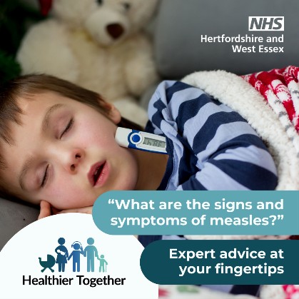 If you think your child or another family member has measles, please call your GP practice or NHS 111 first before making a journey and visit the Healthier Together website to find out what the signs and symptoms are: tinyurl.com/yc4vdxd9