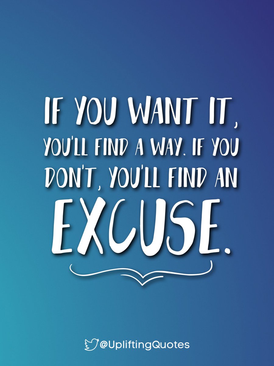 If you want it, you'll find a way. If you don't, you'll find an excuse.