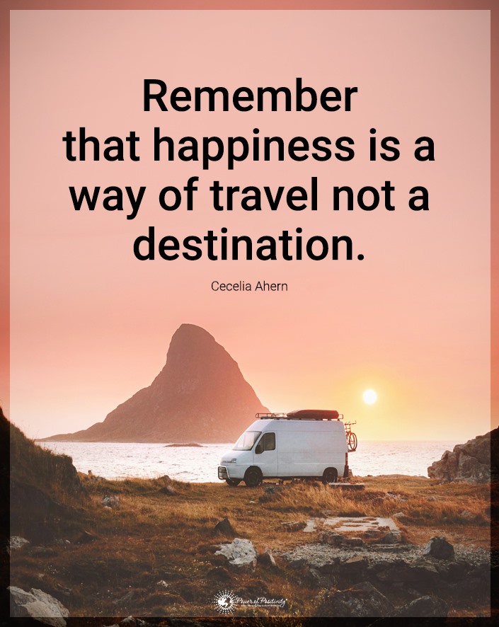 “Remember that happiness is a way of travel, not a destination.”