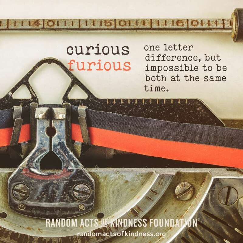 Curious and furious—one letter difference, but impossible to be both at the same time. -Brooke #DailyDoseOfKindness